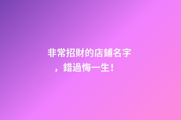 非常招財的店鋪名字，錯過悔一生！